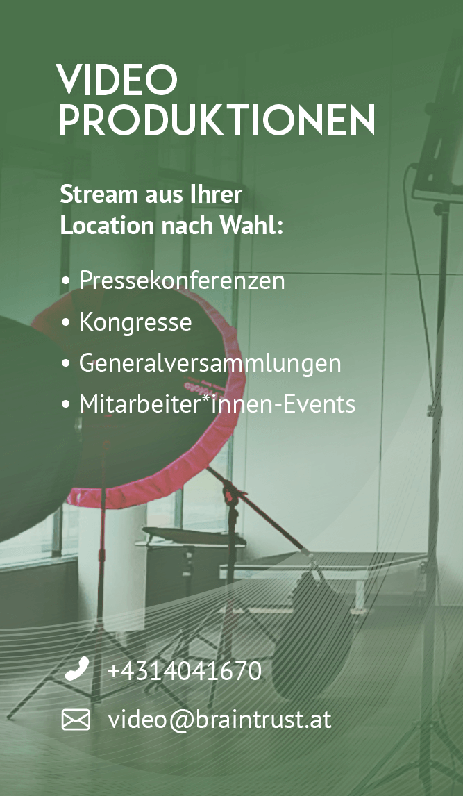 Video Produktionen, Stream aus Ihrer Location nach Wahl, Pressekonferenzen, Kongresse, Generalversammlungen, MitarbeiterInnen-Events, tel. +4314041670, email video@braintrust.at